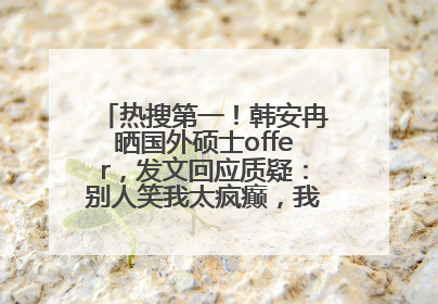 热搜第一！韩安冉晒国外硕士offer，发文回应质疑：别人笑我太疯癫，我笑别人看不穿