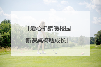 爱心捐赠暖校园 新课桌椅助成长