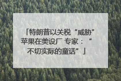 特朗普以关税“威胁”苹果在美设厂 专家：“不切实际的童话”