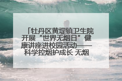 牡丹区黄堽镇卫生院开展“世界无烟日”健康讲座进校园活动——科学控烟护成长 无烟环境助健康