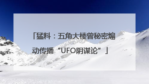 猛料：五角大楼曾秘密煽动传播“UFO阴谋论”