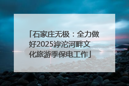 石家庄无极：全力做好2025滹沱河畔文化旅游季保电工作