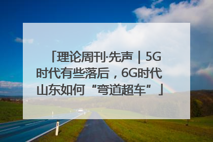 理论周刊·先声｜5G时代有些落后，6G时代山东如何“弯道超车”