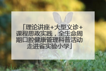 理论讲座+大型义诊+课程思政实践，全生命周期口腔健康管理科普活动走进省实验小学
