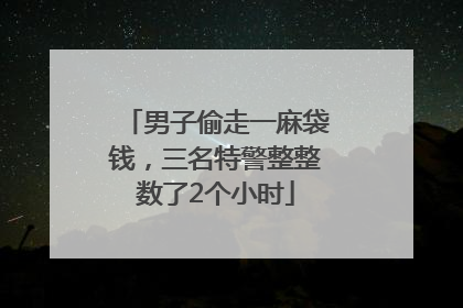 男子偷走一麻袋钱，三名特警整整数了2个小时
