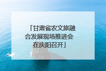 甘肃省农文旅融合发展现场推进会在庆阳召开