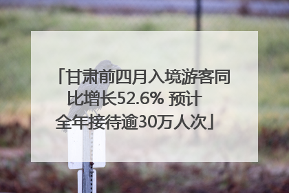 甘肃前四月入境游客同比增长52.6% 预计全年接待逾30万人次