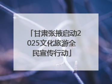 甘肃张掖启动2025文化旅游全民宣传行动