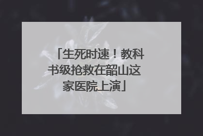 生死时速！教科书级抢救在韶山这家医院上演