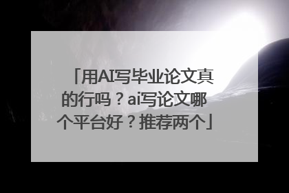 用AI写毕业论文真的行吗？ai写论文哪个平台好？推荐两个
