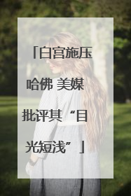 白宫施压哈佛 美媒批评其“目光短浅”