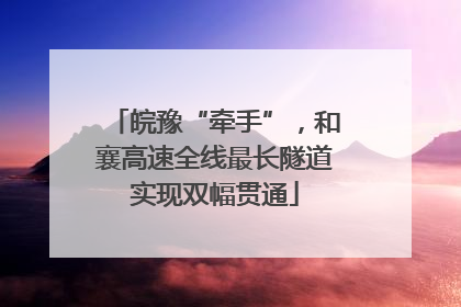 皖豫“牵手”，和襄高速全线最长隧道实现双幅贯通