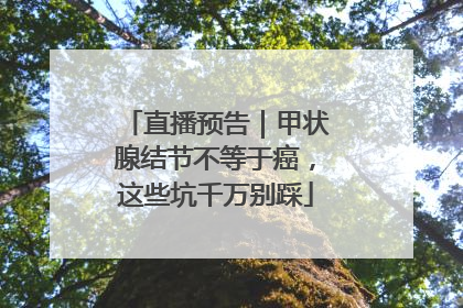 直播预告｜甲状腺结节不等于癌，这些坑千万别踩