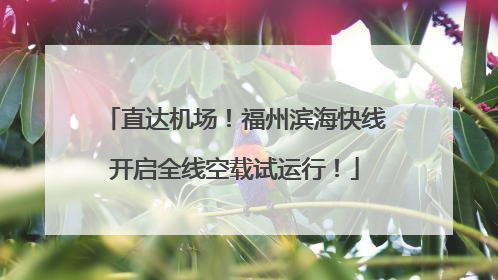 直达机场！福州滨海快线开启全线空载试运行！