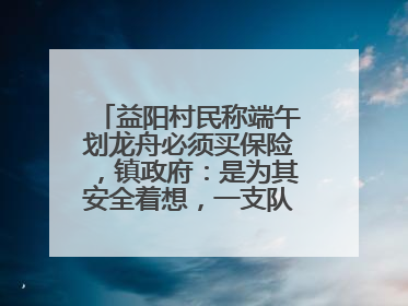 益阳村民称端午划龙舟必须买保险，镇政府：是为其安全着想，一支队伍保费1500元到2500元