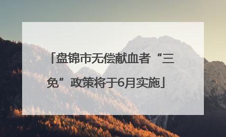 盘锦市无偿献血者“三免”政策将于6月实施