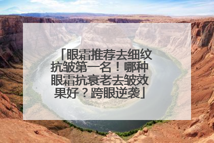 眼霜推荐去细纹抗皱第一名！哪种眼霜抗衰老去皱效果好？跨眼逆袭
