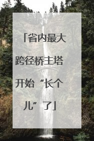省内最大跨径桥主塔开始“长个儿”了