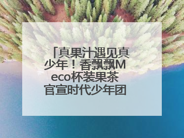 真果汁遇见真少年！香飘飘Meco杯装果茶官宣时代少年团为品牌代言人