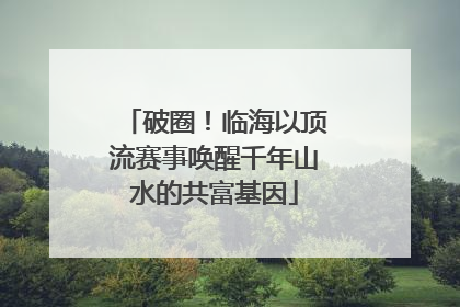 破圈！临海以顶流赛事唤醒千年山水的共富基因