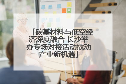 碳基材料与低空经济深度融合 长沙举办专场对接活动撬动产业新机遇