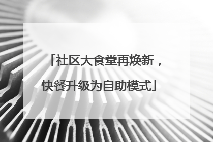 社区大食堂再焕新，快餐升级为自助模式