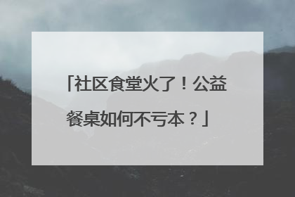社区食堂火了！公益餐桌如何不亏本？