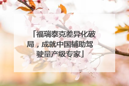 福瑞泰克差异化破局，成就中国辅助驾驶量产级专家