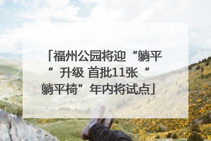 福州公园将迎“躺平”升级 首批11张“躺平椅”年内将试点