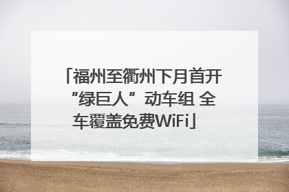 福州至衢州下月首开“绿巨人”动车组 全车覆盖免费WiFi