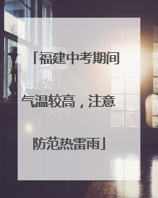 福建中考期间气温较高，注意防范热雷雨