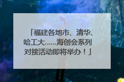 福建各地市、清华、哈工大……海创会系列对接活动即将举办！