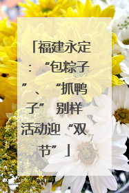 福建永定：“包粽子”、“抓鸭子” 别样活动迎“双节”