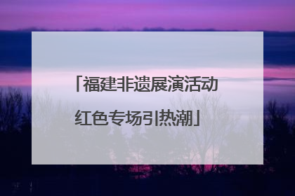 福建非遗展演活动红色专场引热潮