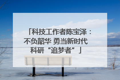 科技工作者陈宝泽：不负韶华 勇当新时代科研“追梦者”