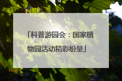 科普游园会：国家植物园活动精彩纷呈