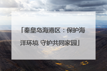 秦皇岛海港区：保护海洋环境 守护共同家园