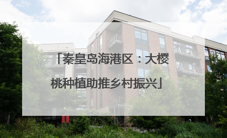 秦皇岛海港区：大樱桃种植助推乡村振兴