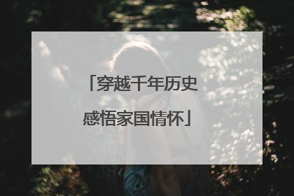 穿越千年历史 感悟家国情怀