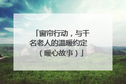 窗帘行动，与千名老人的温暖约定（暖心故事）