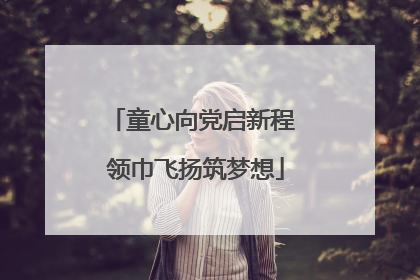 童心向党启新程 领巾飞扬筑梦想