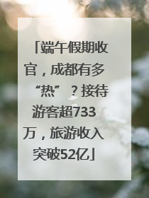 端午假期收官，成都有多“热”？接待游客超733万，旅游收入突破52亿