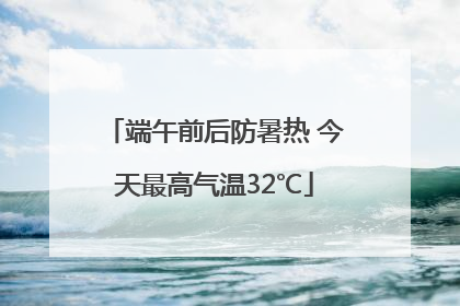 端午前后防暑热 今天最高气温32℃