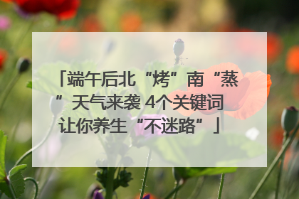 端午后北“烤”南“蒸”天气来袭 4个关键词让你养生“不迷路”