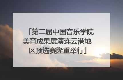 第二届中国音乐学院美育成果展演连云港地区预选赛隆重举行