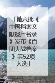 第六批《中国档案文献遗产名录》发布《百团大战档案》等52项入选