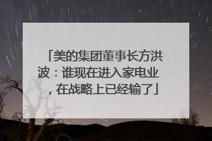 美的集团董事长方洪波：谁现在进入家电业，在战略上已经输了