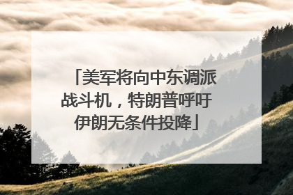 美军将向中东调派战斗机，特朗普呼吁伊朗无条件投降