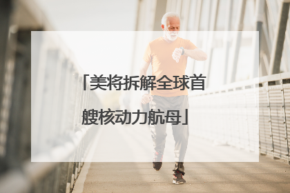 美将拆解全球首艘核动力航母