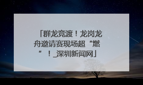 群龙竞渡！龙岗龙舟邀请赛现场超“燃”！_深圳新闻网